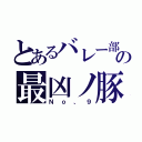 とあるバレー部の最凶ノ豚（Ｎｏ、９）