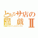 とあるサ店の遊 戯 王Ⅱ（デュエルリンクス）