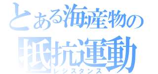 とある海産物の抵抗運動（レジスタンス）