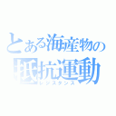 とある海産物の抵抗運動（レジスタンス）