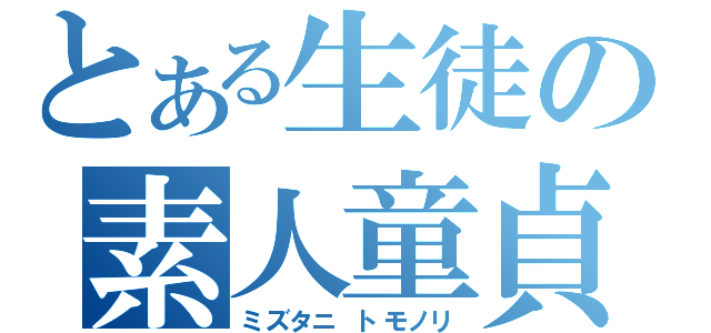 とある生徒の素人童貞（ミズタニ　トモノリ）