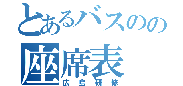 とあるバスのの座席表（広島研修）