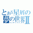 とある星屑の夢の世界Ⅱ（インデックス）