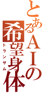 とあるＡＩの希望身体（トランザム）