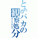 とあるバカの観察処分者（ヨシイアキヒサ）