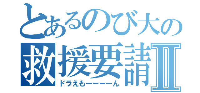 とあるのび大の救援要請Ⅱ（ドラえもーーーーん）