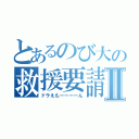 とあるのび大の救援要請Ⅱ（ドラえもーーーーん）