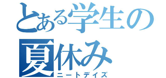 とある学生の夏休み（ニートデイズ）