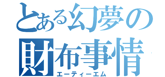 とある幻夢の財布事情（エーティーエム）