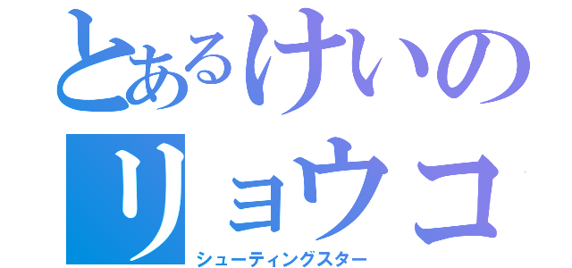 とあるけいのリョウコ（シューティングスター）