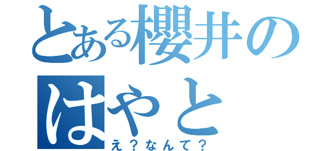 とある櫻井のはやと（え？なんて？）