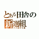 とある田舎の新選組（ヲタ芸打ち師）