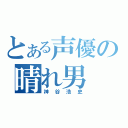 とある声優の晴れ男（神谷浩史）