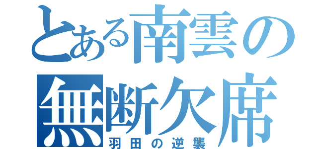 とある南雲の無断欠席（羽田の逆襲）