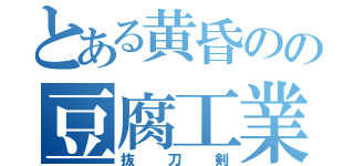 とある黄昏のの豆腐工業（抜刀剣）