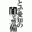 とある愛知の自宅警備員（ニート）