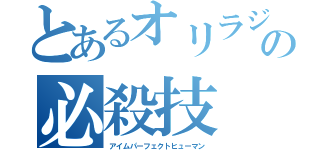 とあるオリラジの必殺技（アイムパーフェクトヒューマン）