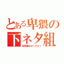 とある卑猥の下ネタ組（合言葉はセックス！）