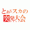 とあるスカの突発大会（まるなげ）