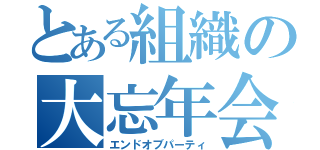 とある組織の大忘年会（エンドオブパーティ）