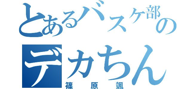 とあるバスケ部のデカちん（篠原颯）