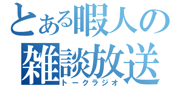 とある暇人の雑談放送（トークラジオ）