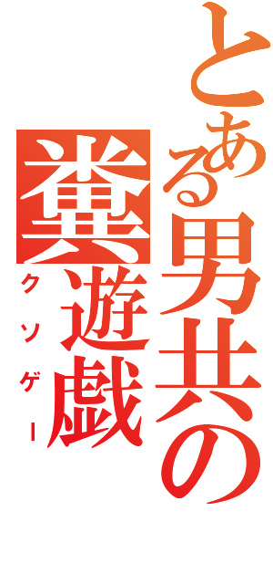 とある男共の糞遊戯（クソゲー）