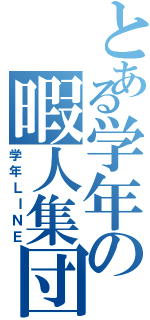 とある学年の暇人集団（学年ＬＩＮＥ）