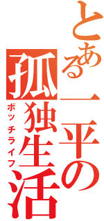 とある一平の孤独生活（ボッチライフ）