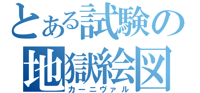 とある試験の地獄絵図（カーニヴァル）