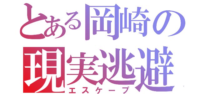 とある岡崎の現実逃避（エスケープ）