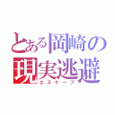 とある岡崎の現実逃避（エスケープ）