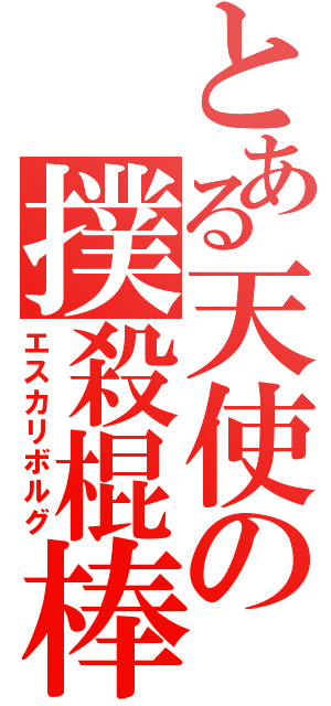 とある天使の撲殺棍棒（エスカリボルグ）