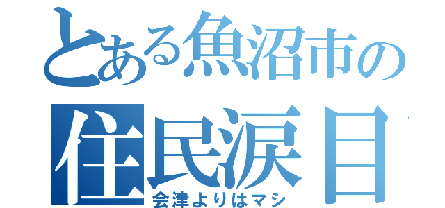 とある魚沼市の住民涙目（会津よりはマシ）