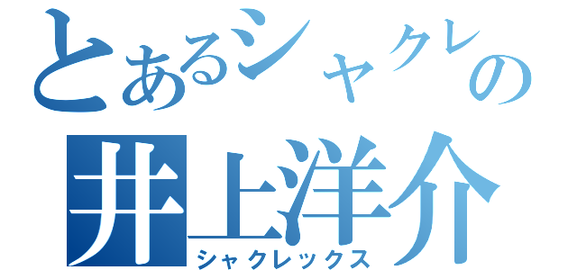 とあるシャクレの井上洋介（シャクレックス）