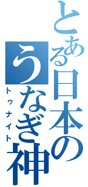 とある日本のうなぎ神（トゥナイト）