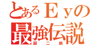 とあるＥｙの最強伝説（厨二病）