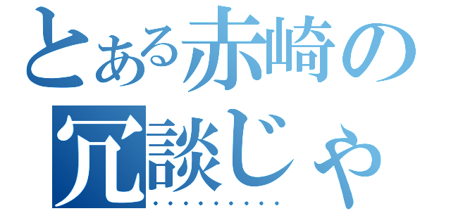 とある赤崎の冗談じゃねぇ…（・・・・・・・・・）