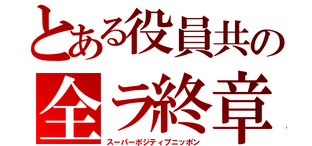 とある役員共の全ラ終章（スーパーポジティブニッポン）