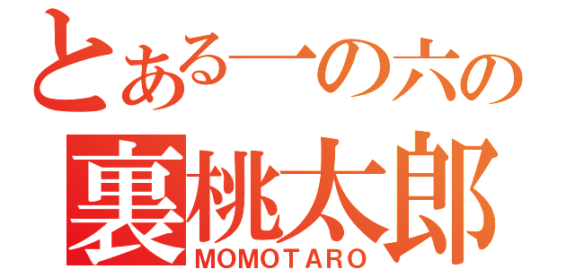 とある一の六の裏桃太郎（ＭＯＭＯＴＡＲＯ）