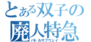 とある双子の廃人特急（バトルサブウェイ）