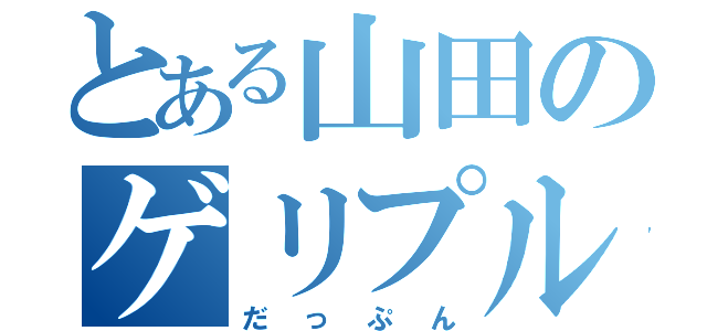 とある山田のゲリプル（だっぷん）