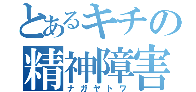 とあるキチの精神障害（ナガヤトワ）