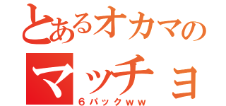 とあるオカマのマッチョボディ（６パックｗｗ）