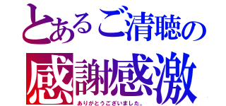 とあるご清聴の感謝感激（ありがとうございました。）