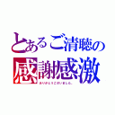 とあるご清聴の感謝感激（ありがとうございました。）