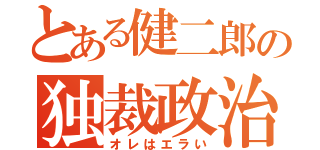 とある健二郎の独裁政治（オレはエラい）