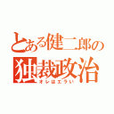 とある健二郎の独裁政治（オレはエラい）