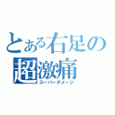 とある右足の超激痛（スーパーダメージ）