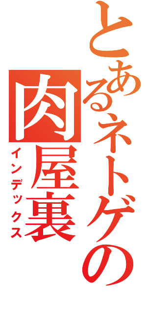 とあるネトゲの肉屋裏（インデックス）